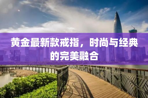 黄金最新款戒指，时尚与经典的完美融合