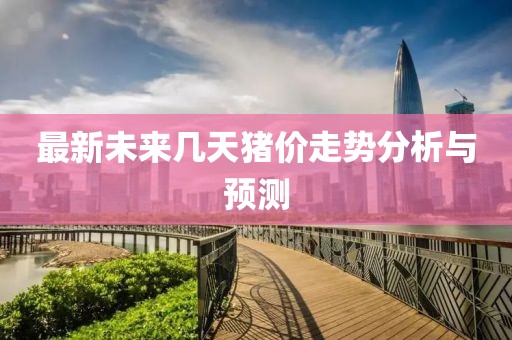 最新未来几天猪价走势分析与预测