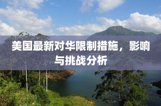 美国最新对华限制措施，影响与挑战分析
