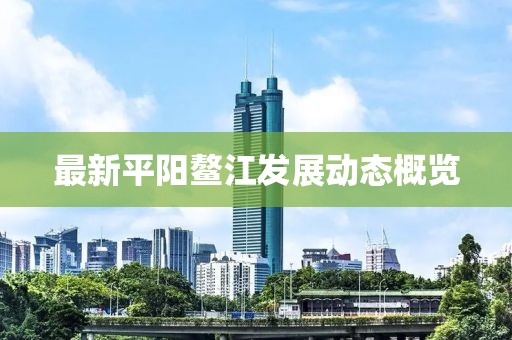 最新平阳鳌江发展动态概览