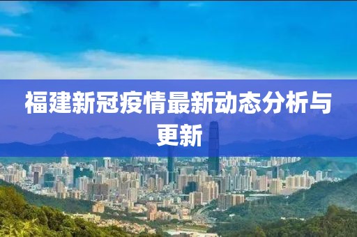 福建新冠疫情最新动态分析与更新
