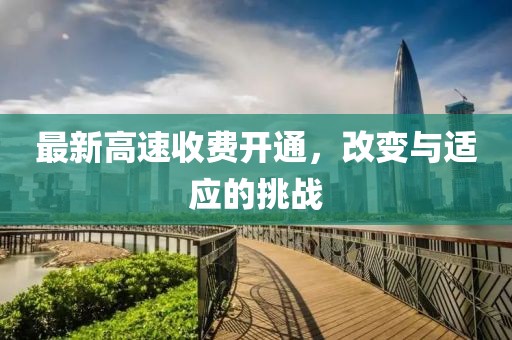 最新高速收费开通，改变与适应的挑战