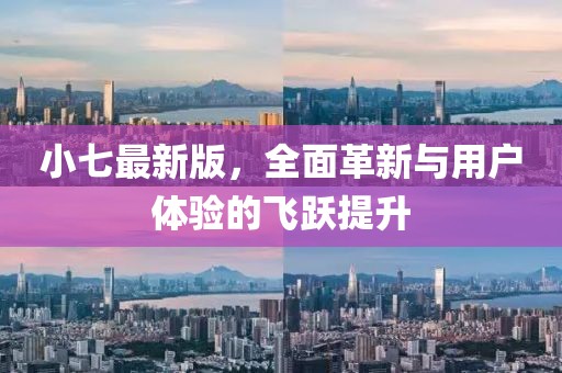 小七最新版，全面革新与用户体验的飞跃提升