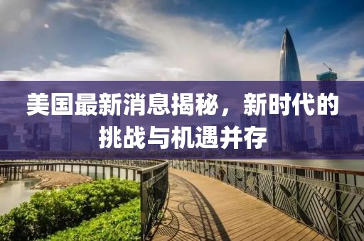 美国最新消息揭秘，新时代的挑战与机遇并存