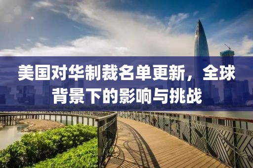 美国对华制裁名单更新，全球背景下的影响与挑战