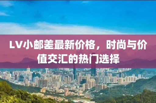 LV小邮差最新价格，时尚与价值交汇的热门选择