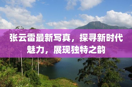 张云雷最新写真，探寻新时代魅力，展现独特之韵