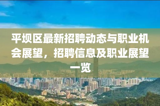 平坝区最新招聘动态与职业机会展望，招聘信息及职业展望一览