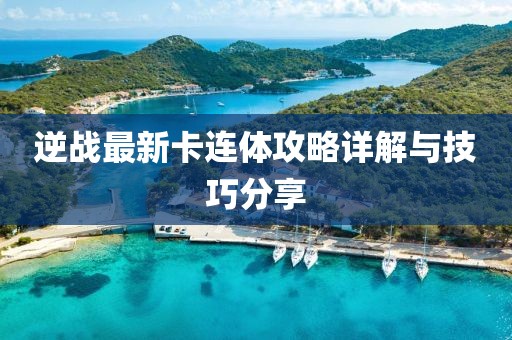 逆战最新卡连体攻略详解与技巧分享