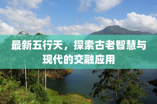 最新五行天，探索古老智慧与现代的交融应用