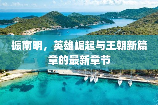 振南明，英雄崛起与王朝新篇章的最新章节