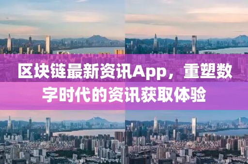 区块链最新资讯App，重塑数字时代的资讯获取体验