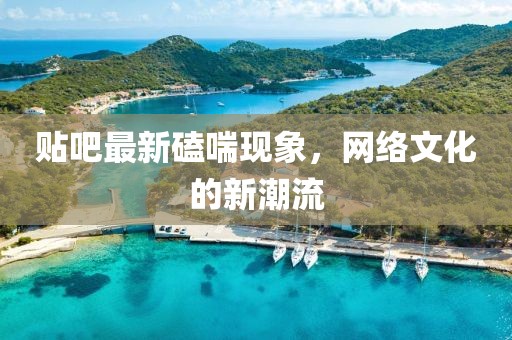 贴吧最新磕喘现象，网络文化的新潮流