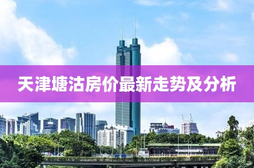 天津塘沽房价最新走势及分析