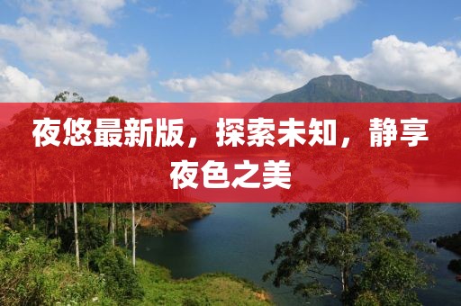 夜悠最新版，探索未知，静享夜色之美