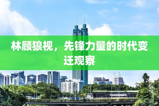 林顾狼视，先锋力量的时代变迁观察
