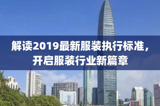 解读2019最新服装执行标准，开启服装行业新篇章