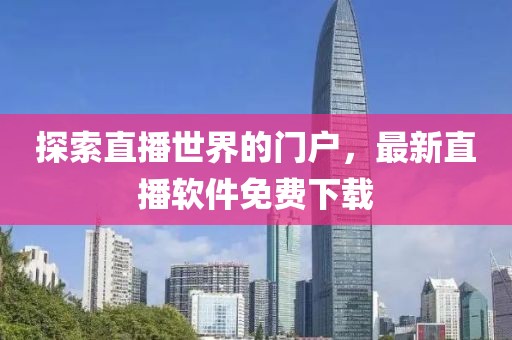 探索直播世界的门户，最新直播软件免费下载
