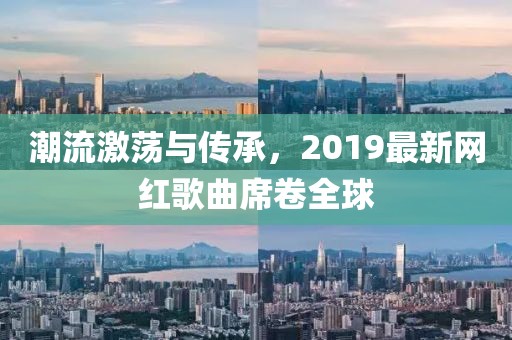 潮流激荡与传承，2019最新网红歌曲席卷全球