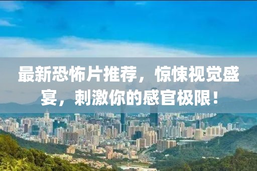 最新恐怖片推荐，惊悚视觉盛宴，刺激你的感官极限！