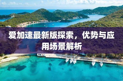 爱加速最新版探索，优势与应用场景解析