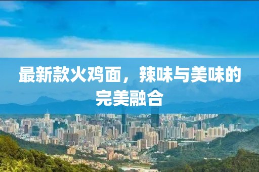 最新款火鸡面，辣味与美味的完美融合