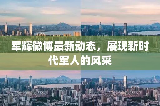 军辉微博最新动态，展现新时代军人的风采