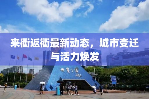 来衢返衢最新动态，城市变迁与活力焕发
