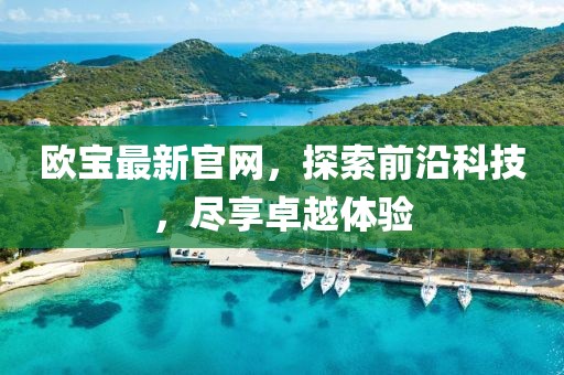 欧宝最新官网，探索前沿科技，尽享卓越体验