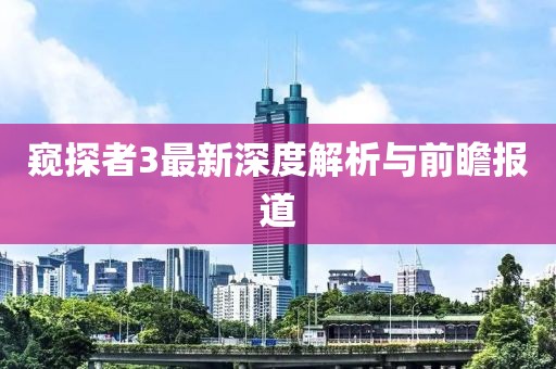 窥探者3最新深度解析与前瞻报道
