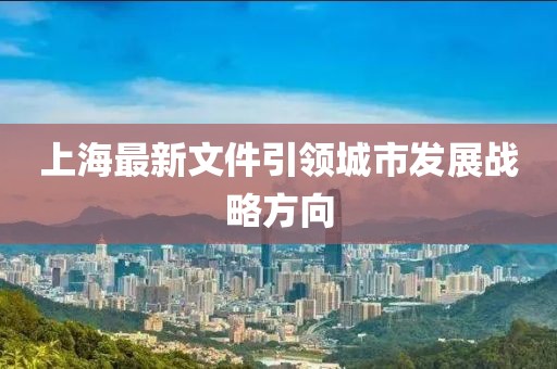 上海最新文件引领城市发展战略方向
