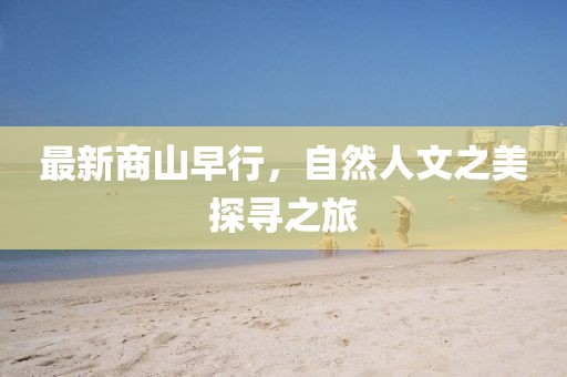 最新商山早行，自然人文之美探寻之旅