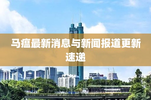 马瘟最新消息与新闻报道更新速递