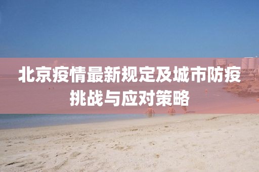 北京疫情最新规定及城市防疫挑战与应对策略