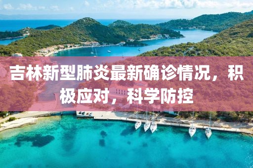 吉林新型肺炎最新确诊情况，积极应对，科学防控