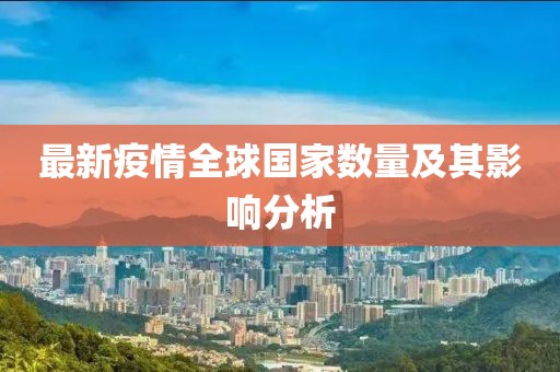 最新疫情全球国家数量及其影响分析