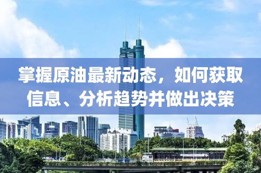 掌握原油最新动态，如何获取信息、分析趋势并做出决策