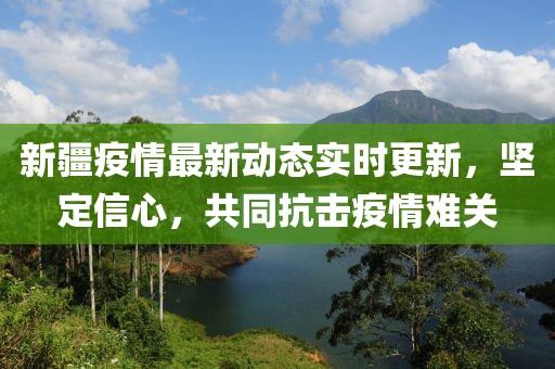 新疆疫情最新动态实时更新，坚定信心，共同抗击疫情难关