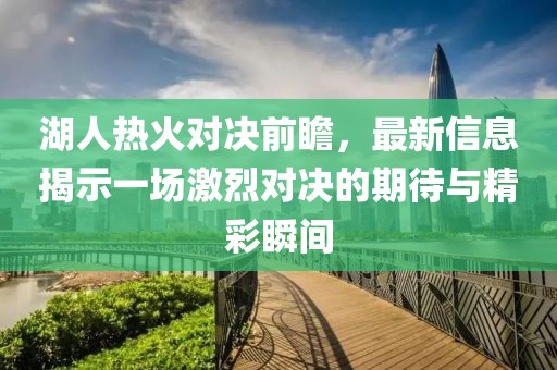 湖人热火对决前瞻，最新信息揭示一场激烈对决的期待与精彩瞬间