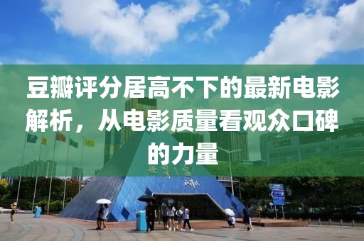豆瓣评分居高不下的最新电影解析，从电影质量看观众口碑的力量