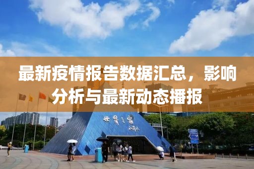最新疫情报告数据汇总，影响分析与最新动态播报