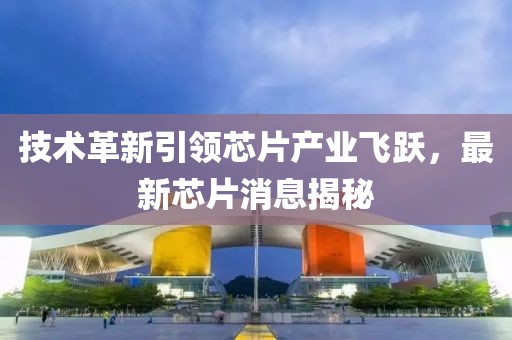 技术革新引领芯片产业飞跃，最新芯片消息揭秘