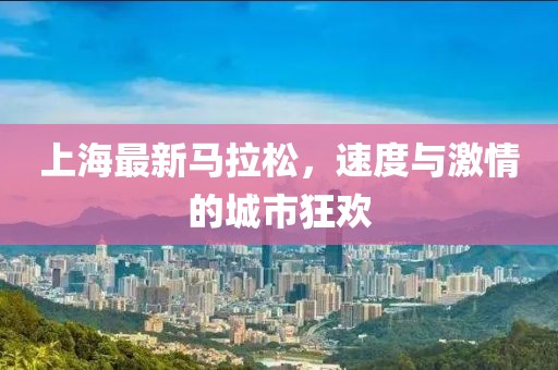 上海最新马拉松，速度与激情的城市狂欢
