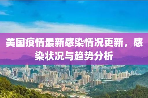 美国疫情最新感染情况更新，感染状况与趋势分析
