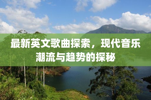 最新英文歌曲探索，现代音乐潮流与趋势的探秘