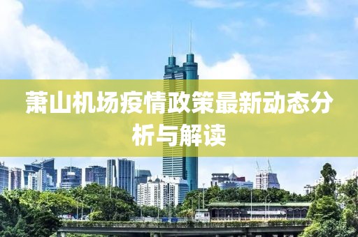 萧山机场疫情政策最新动态分析与解读