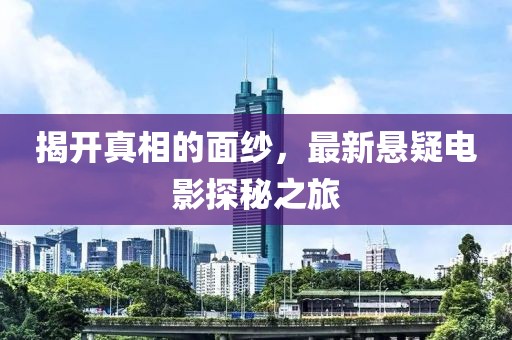 揭开真相的面纱，最新悬疑电影探秘之旅