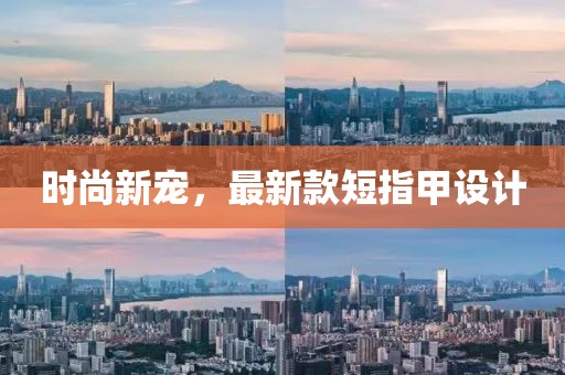 时尚新宠，最新款短指甲设计