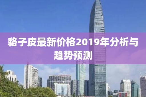 貉子皮最新价格2019年分析与趋势预测
