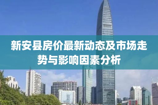 新安县房价最新动态及市场走势与影响因素分析